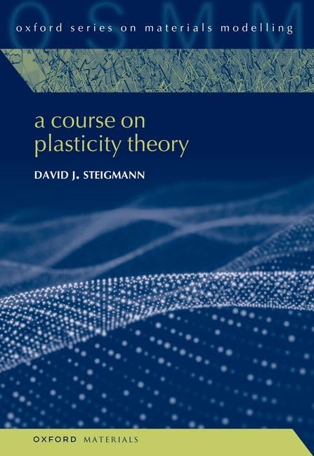 A Course on Plasticity Theory (Oxford Series on Materials Modelling)