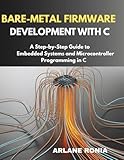 Bare-Metal Firmware Development with C: A Step-by-Step Guide to Embedded Systems and Microcontroller Programming in C