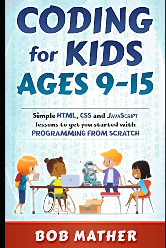 Coding for Kids Ages 9-15: Simple HTML, CSS and JavaScript lessons to get you started with Programming from Scratch (Coding for Absolute Beginners)