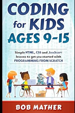 Book cover Coding for Kids Ages 9-15: Simple HTML, CSS and JavaScript lessons to get you started with Programming from Scratch (Coding for Absolute Beginners)