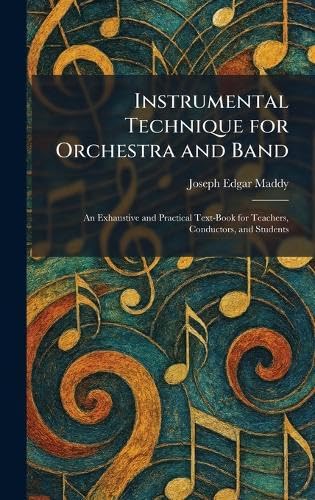 Instrumental Technique for Orchestra and Band: An Exhaustive and Practical Text-Book for Teachers, Conductors, and Students