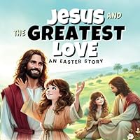 Jesus and the Greatest Love - An Easter story: A Child's Journey To Understand Jesus' Love and The True Meaning Of Easter/ An inspirational StoryBook for kids (Adventures with the Bible Heroes) B0DZ2BMVWD Book Cover