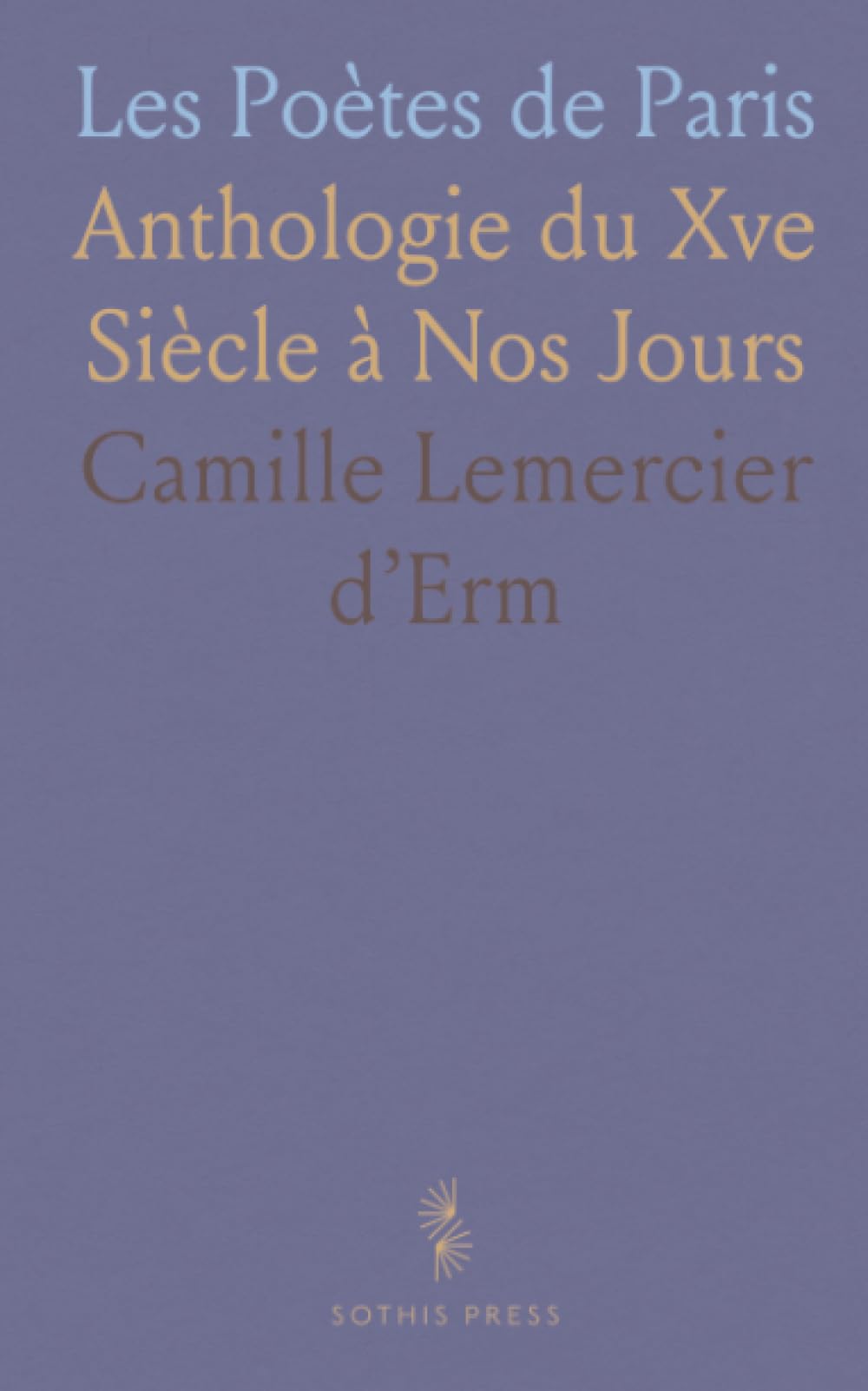 Les Poètes de Paris: Anthologie du Xve Siècle à Nos Jours