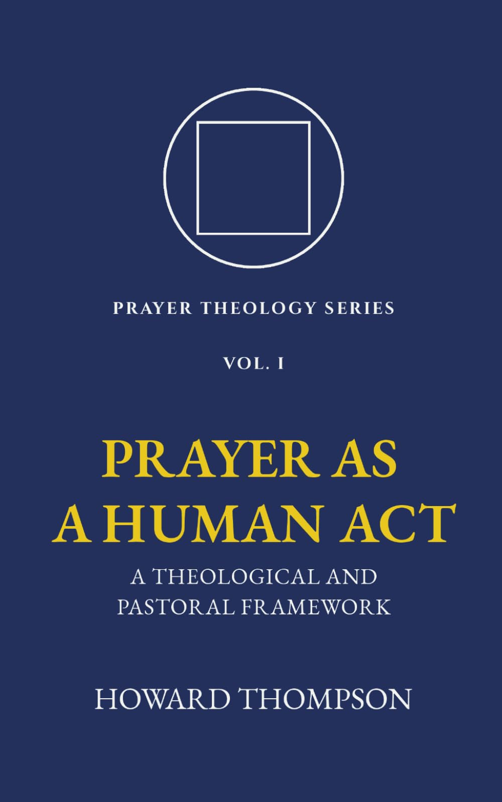 Prayer as a Human Act: A Theological and Pastoral Framework (Prayer Theology Series)