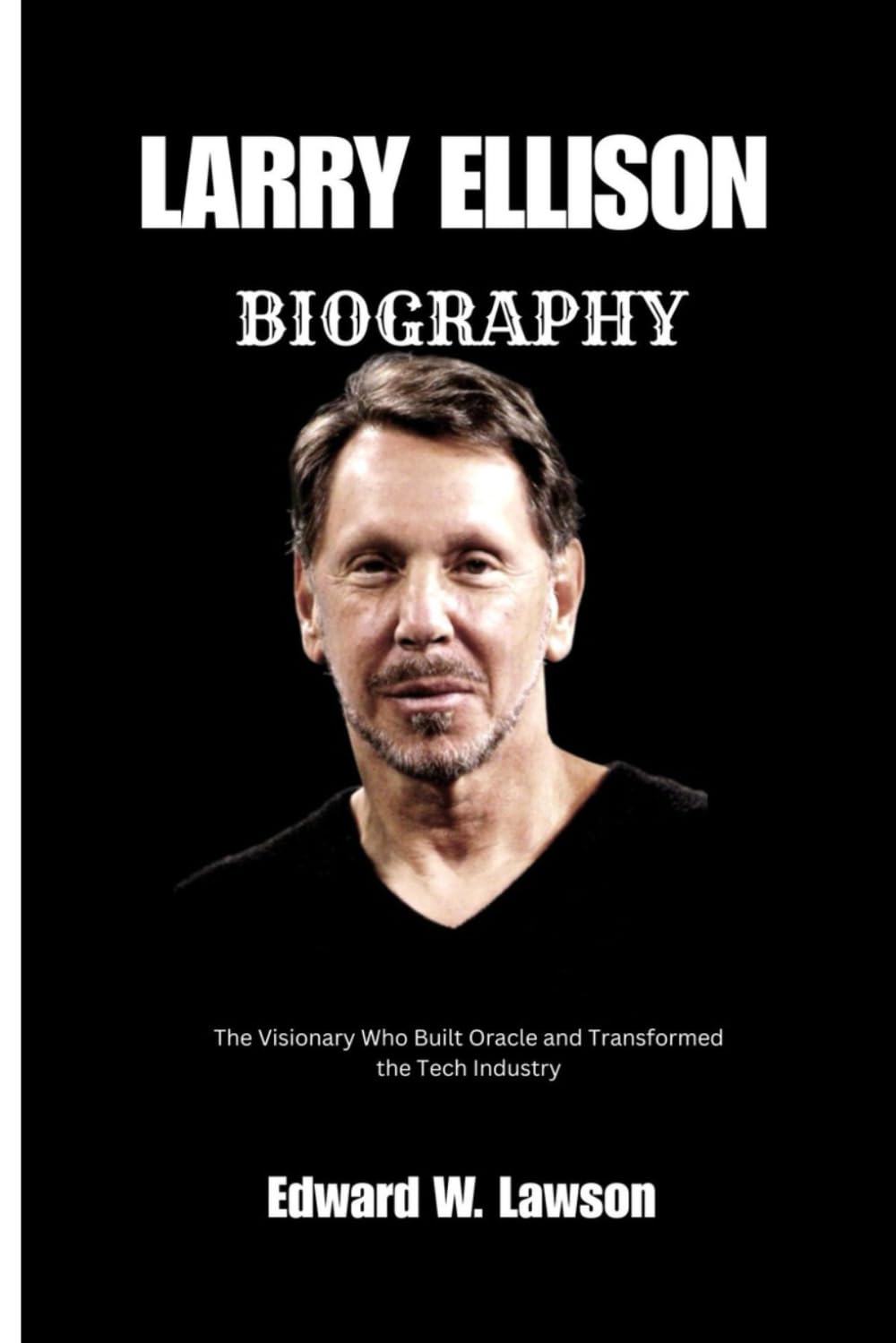 LARRY ELLISON BIOGRAPHY: The Visionary who Built Oracle and Transformed the Tech Industry