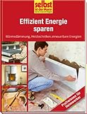 Effizient Energie sparen - selbst ist der Mann: Wäremedämmung, Heiztechniken, erneuerbare Energien