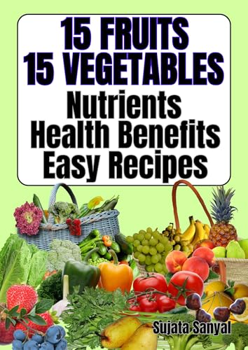 15 Fruits and 15 Vegetables: Nutrients, Health Benefits and easy recipes: A priceless guide to enhance good health with nutritious ingredients and culinary enjoyment.