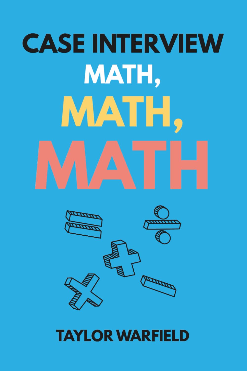 Case Interview Math, Math, Math: Master Case Math in Days, Not Months (Consulting Case Interviews)