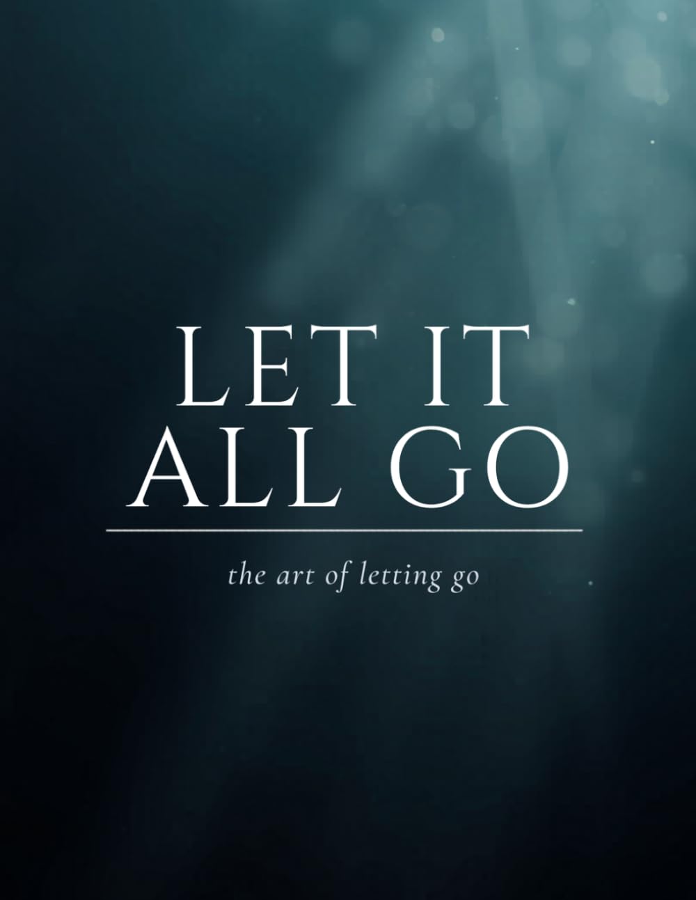Let It All Go - The Art of Letting Go: Stop Letting Everything Affect You: How to Break Free from Overthinking, Emotional Chaos, and Self-Sabotage