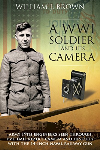 A World War I Soldier and His Camera: Army 19th Engineers Seen Through Pvt. Emil Rezek's Camera And His Duty With The 14-Inch Naval Railway Gun