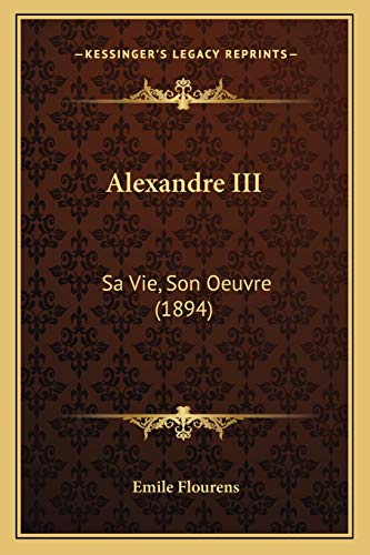 Alexandre III: Sa Vie, Son Oeuvre (1894) (French Edition)
