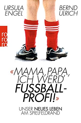 Mama, Papa, ich werd' Fußballprofi!: Unser neues Leben am Spielfeldrand Mama, Papa, ich werd' Fußballprofi!: Unser neues Leben am Spielfeldrand