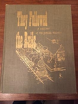 They Followed the Rails: A History of Childress County