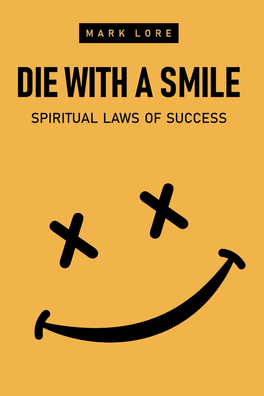 Die With a Smile: Spiritual Laws of Success (The Uncensored Guide to Practicing Spirituality without Religion: Transcending the Ego, Finding Inner Peace)