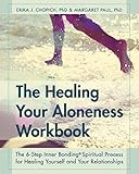 The Healing Your Aloneness Workbook: The 6-Step Inner Bonding Process for Healing Yourself and Your Relationships - Erika J. Chopich, Margaret Paul 
