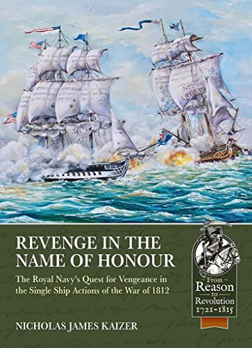 Revenge in the Name of Honour: The Royal Navy’s Quest for Vengeance in the Single Ship Actions of the War of 1812 (By: Nicholas James Kaizer)