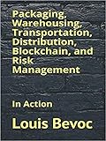 Packaging, Warehousing, Transportation, Distribution, Blockchain, and Risk Management: In Action (Louis Bevoc Series of Educational and Informational Books)