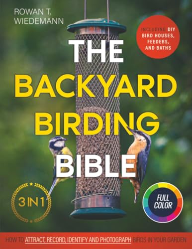 The Backyard Birding Bible: [3 in 1] How to Attract, Record, and Identify Birds in Your Garden | Including DIY Bird Houses, Feeders, and Baths