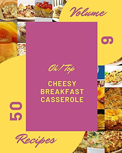 Oh! Top 50 Cheesy Breakfast Casserole Recipes Volume 6: Save Your Cooking Moments with Cheesy Breakfast Casserole Cookbook!