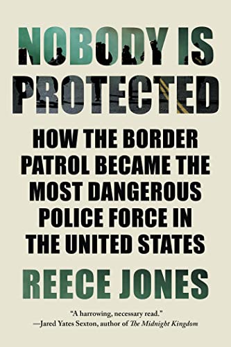 Nobody Is Protected: How the Border Patrol Became the Most Dangerous Police Force in the United States