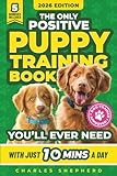 The Only Positive Puppy Training Book You'll Ever Need: A Complete Step-By-Step Guide to Potty Training, Housebreaking, Socializing, and Raising An ... Minutes a Day (Positive Dog Training Books)