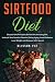 Sirtfood Diet: Discover the Principles Behind this Amazing Diet, Unleash Your Genetic Potential, Delay Aging, Avoid Diabetes, Lose Weight and Discover VIPs Secret