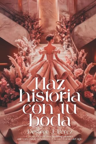 HAZ HISTORIA CON TU BODA: Los secretos de una wedding planner, que convertirán tu boda en el eve...