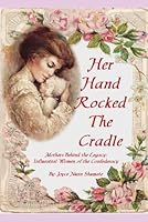 Her Hand Rocked The Cradle: Mothers Behind the Legacy: Influential Women of the Confederacy 1798631792 Book Cover