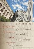 A Historical Guidebook to Old Columbus: Finding the Past in the Present in Ohios Capital City