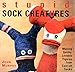 Stupid Sock Creatures: Making Quirky, Lovable Figures from Cast-off Socks