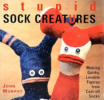 Stupid Sock Creatures: Making Quirky, Lovable Figures from Cast-off Socks