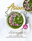 Asian Soup Cookbook: Easy, Creative and Healthy Asian Soup Recipes (English Edition)