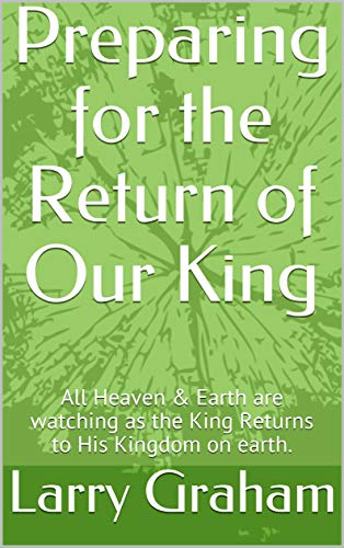 Preparing for the Return of Our King: All Heaven & Earth are watching as the King Returns to His Kingdom on earth.