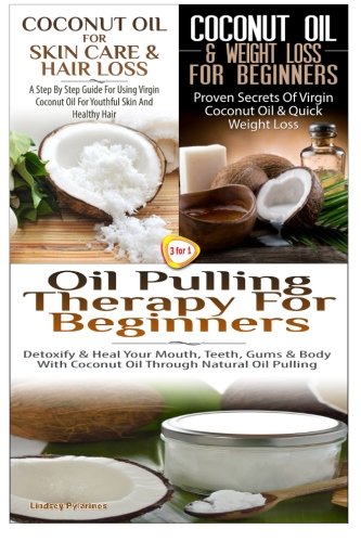Coconut Oil for Skin Care & Hair Loss & Coconut Oil & Weight Loss for Beginners & Oil Pulling Therapy for Beginners