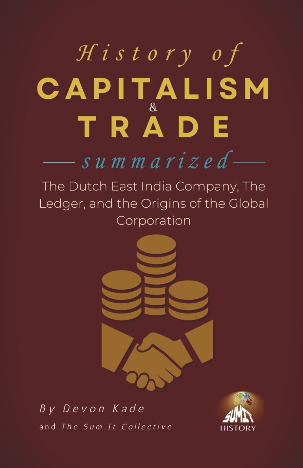 HISTORY OF CAPITALISM & TRADE Summarized: The Dutch East India Company, The Ledger, and the Origins of the Global Corporation (History Summit Collection)