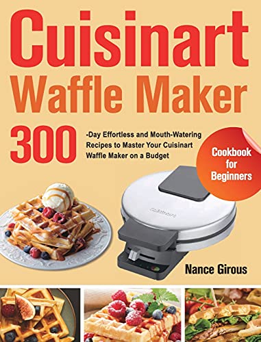 Cuisinart Waffle Maker Cookbook for Beginners: 300-Day Effortless and Mouth-Watering Recipes to Master Your Cuisinart Waffle Maker on a Budget Cuisinart Waffle Maker Cookbook for Beginners: 300-Day Effortless and Mouth-Watering Recipes to Master Your Cuisinart Waffle Maker on a Budget