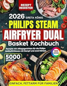 Philips Steam Airfryer Dual Basket Kochbuch 5000 Series: Rezepte mit Alltagsgerichten für die Philips Heißluftfritteuse mit Dampf und zwei Körben – einfach, fettarm & mit Farbfotos für Familien