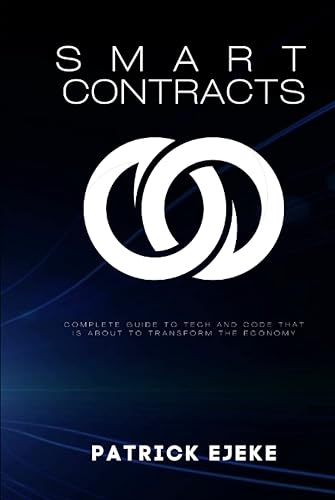 Smart Contracts: What Is A Smart Contract? Complete Guide To Tech And Code That Is About To Transform The Economy-Blockchain, Web3.0, DApps, DAOs, DEFI, Crypto, IoTs, FinTech, Digital Assets Trading