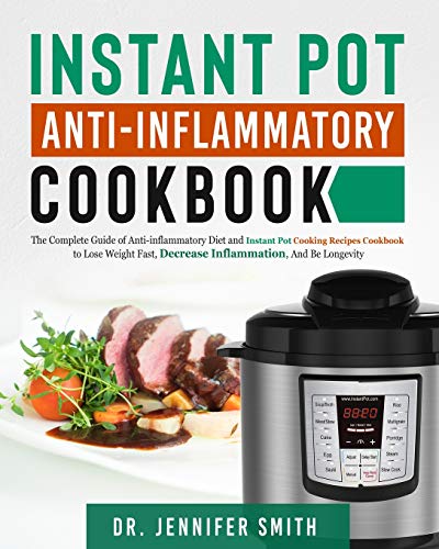 Instant Pot Anti-Inflammatory Cookbook: The Complete Guide Of Anti-Inflammatory Diet And Instant Pot Cooking Recipes Cookbook To Lose Weight Fast, Dec