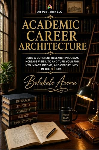 Academic Career Architecture: Build a Coherent Research Program, Increase Visibility, and Turn Your PhD into Impact, Income, and Opportunity in the AI Era