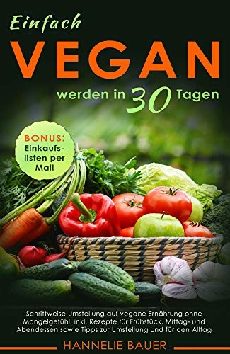 Einfach vegan werden in 30 Tagen: Schrittweise Umstellung auf vegane Ernährung ohne Mangelgefühl, in