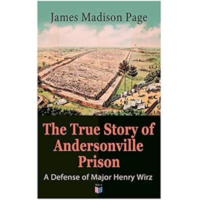 The True Story of Andersonville Prison: A Defense of Major Henry Wirz