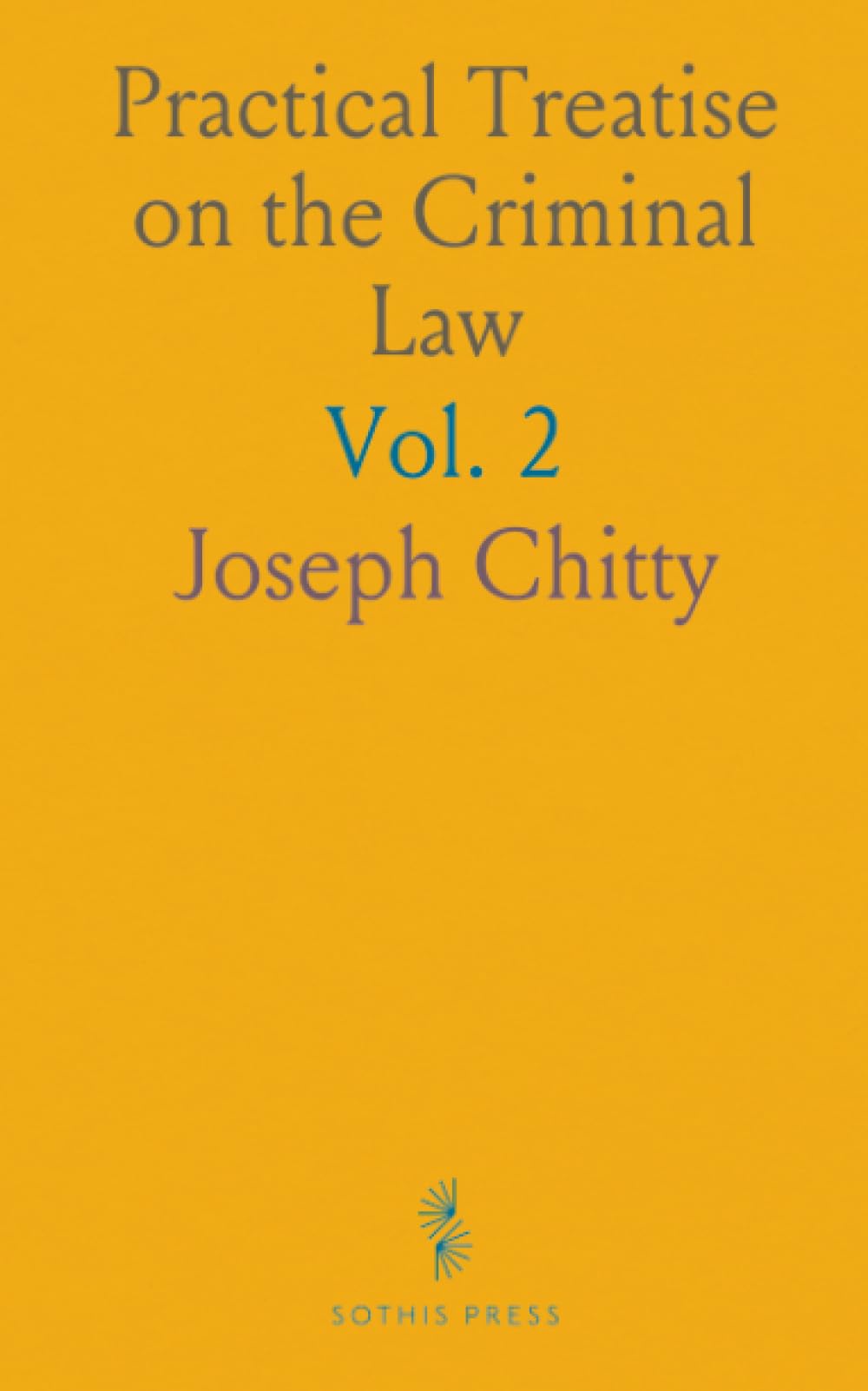 Practical Treatise on the Criminal Law: Comprehensive Notes on Offence, Process, Plea, Trial, Verdict, Judgment; Precedents