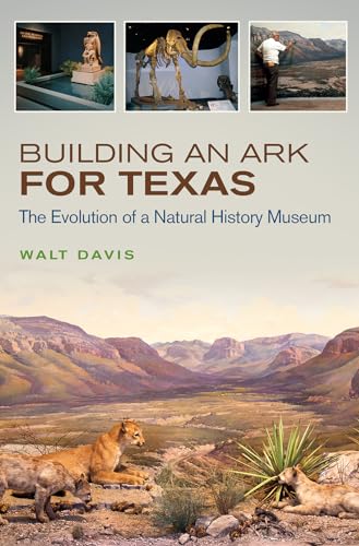 Building an Ark for Texas: The Evolution of a Natural History Museum (Volume 54) (W. L. Moody Jr. Natural History Series)