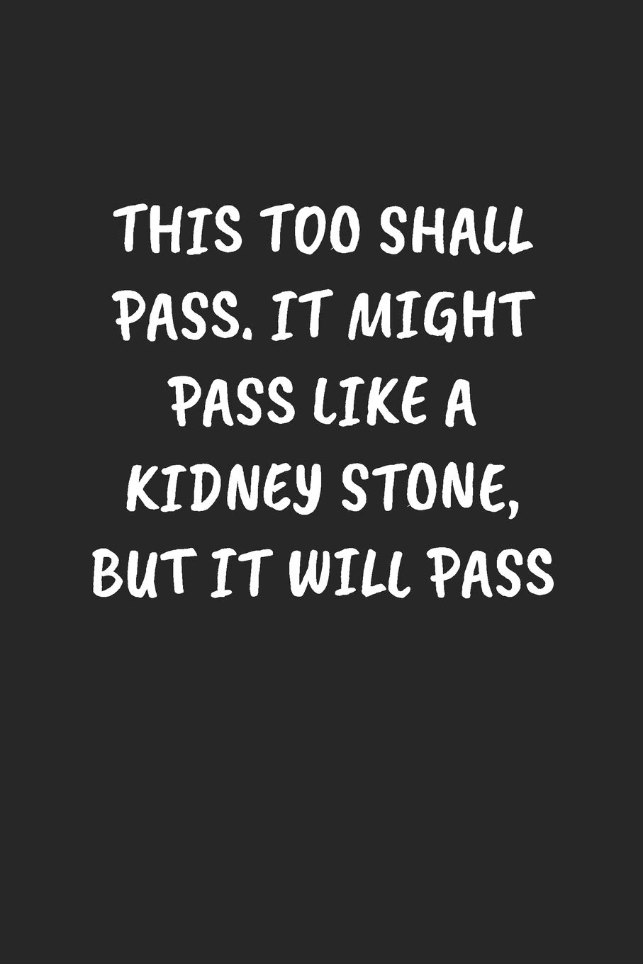 THIS TOO SHALL PASS. IT MIGHT PASS LIKE A KIDNEY STONE, BUT IT WILL PASS: Funny Sarcastic Coworker Journal - Blank Lined Gift Notebook
