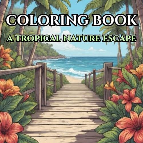 A Tropical Nature Escape: Adult Coloring Book for Mind Clarity: Relaxing Leisure Time Escape From a Fast Pace Busy Life With a T