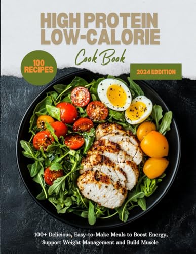 High Protein Low-Calorie Cookbook: 100+ Delicious, Easy-to-Make Meals to Boost Energy, Support Weight Management and Build Muscle