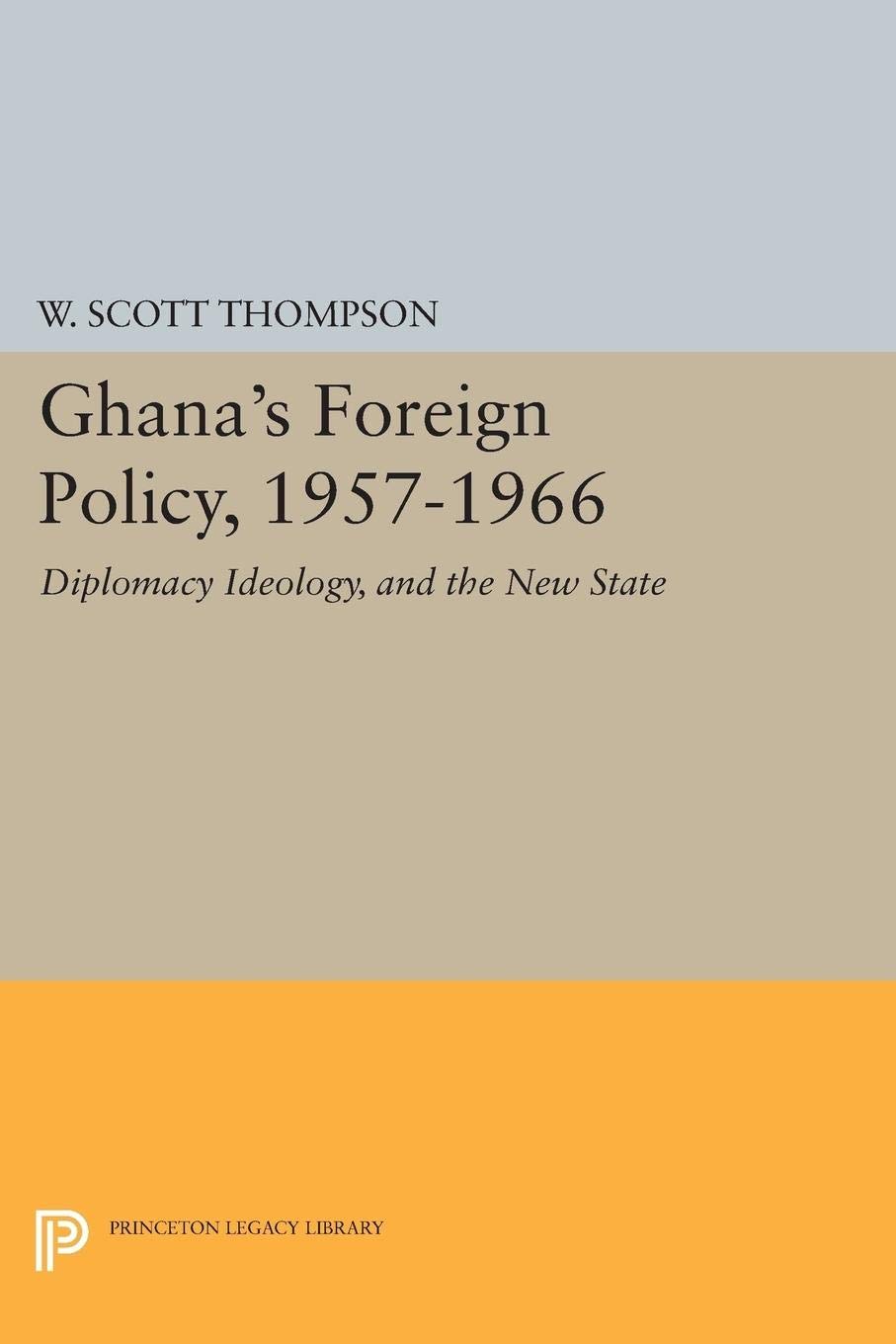 Ghana's Foreign Policy, 1957-1966: Diplomacy Ideology, and the New State (Princeton Legacy Library)