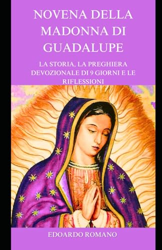 NOVENA DELLA MADONNA DI GUADALUPE: LA STORIA, LA PREGHIERA DEVOZIONALE DI 9 GIORNI E LE RIFLESSIONI