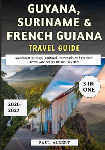 Guyana, Suriname & French Guiana Travel Guide 2026: Rainforest Journeys, Cultural Crossroads, and Practical...